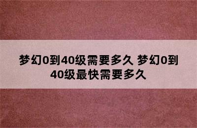 梦幻0到40级需要多久 梦幻0到40级最快需要多久